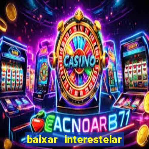 baixar interestelar 4k dublado