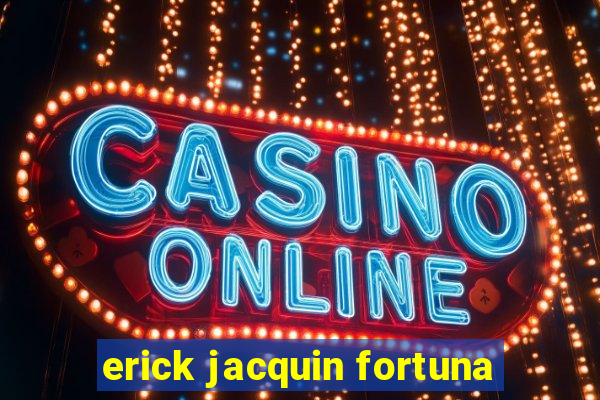 erick jacquin fortuna