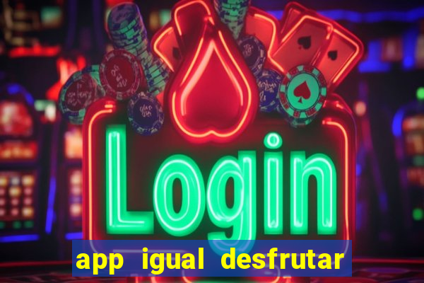 app igual desfrutar de dinheiro