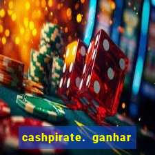 cashpirate. ganhar dinheiro jogando