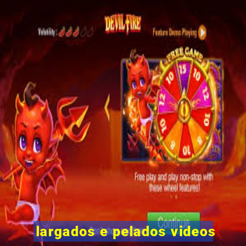 largados e pelados videos