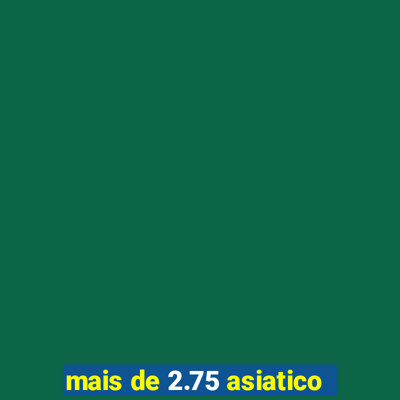 mais de 2.75 asiatico