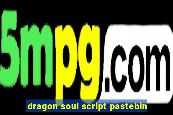 dragon soul script pastebin