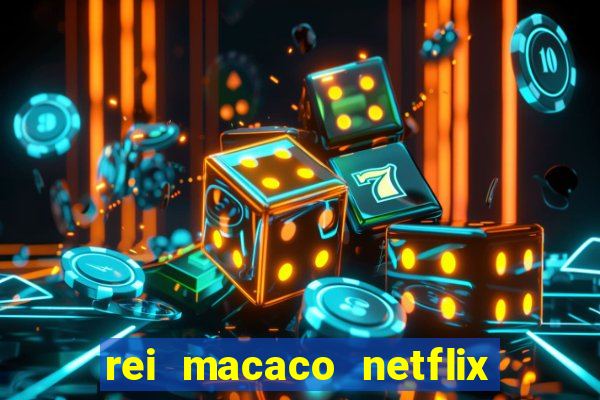 rei macaco netflix 3 temporada