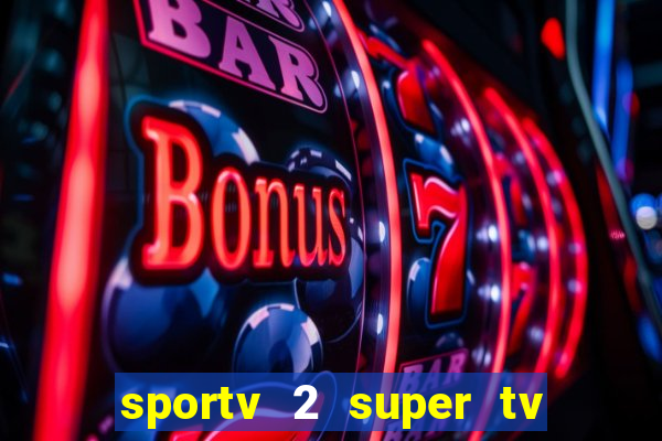 sportv 2 super tv ao vivo