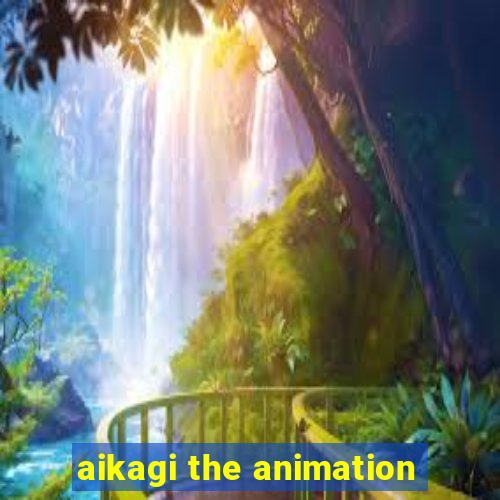 aikagi the animation