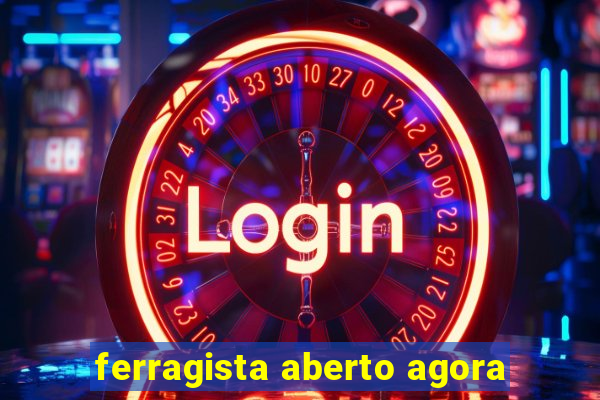 ferragista aberto agora