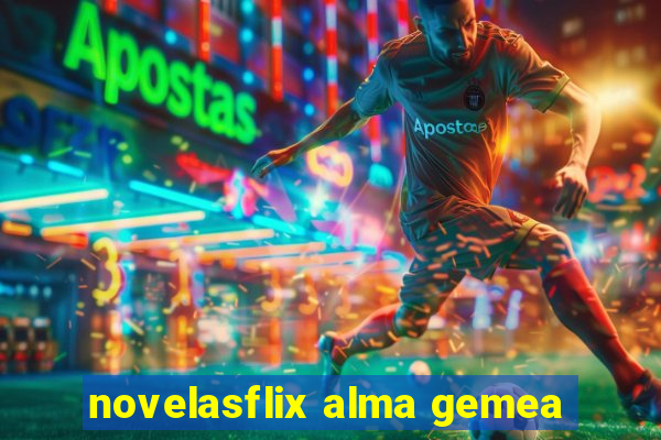 novelasflix alma gemea