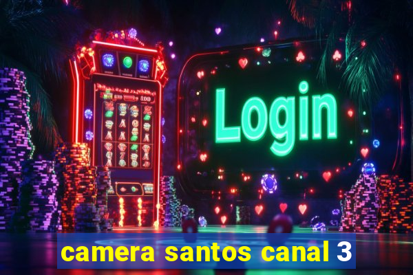 camera santos canal 3