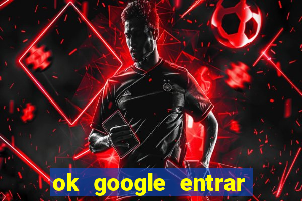 ok google entrar no jogo de c****