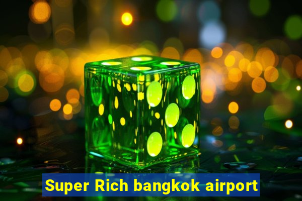 Super Rich bangkok airport