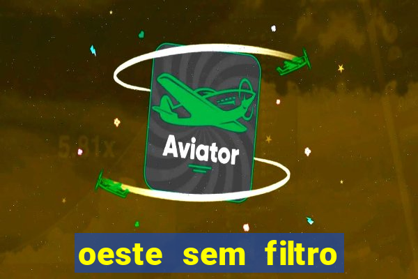 oeste sem filtro hoje ao vivo