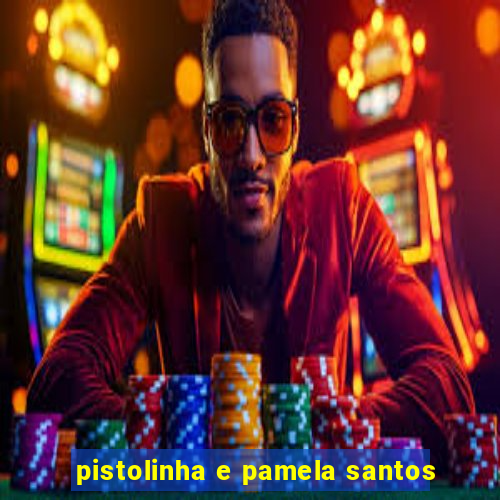 pistolinha e pamela santos