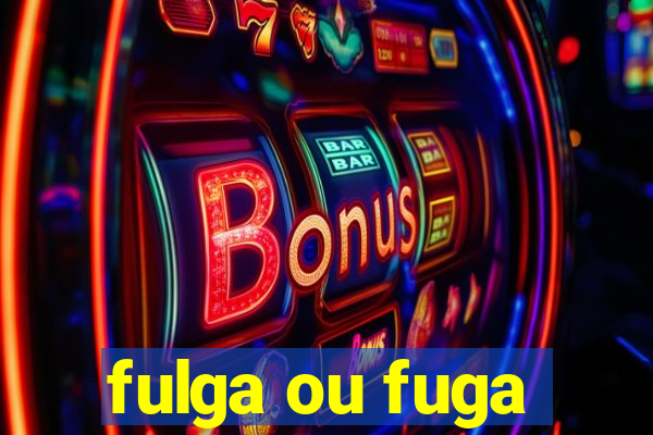 fulga ou fuga