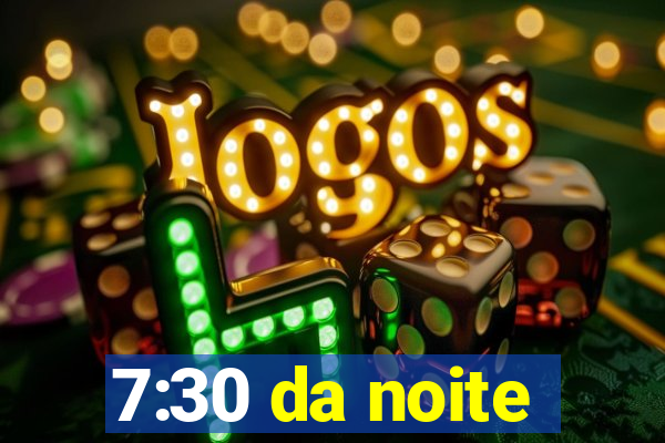 7:30 da noite