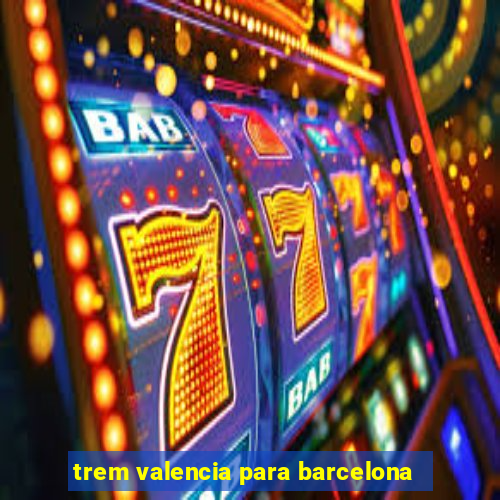 trem valencia para barcelona