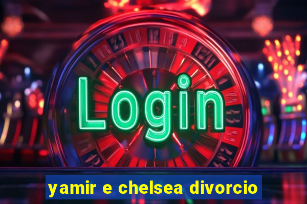 yamir e chelsea divorcio